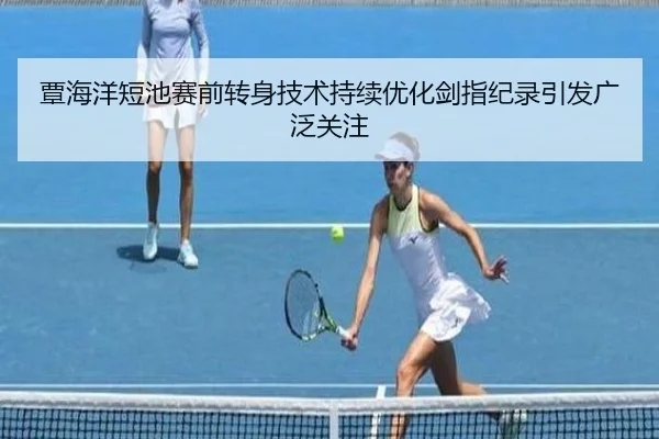 覃海洋短池赛前转身技术持续优化剑指纪录引发广泛关注