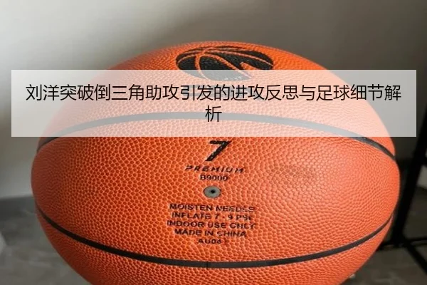 刘洋突破倒三角助攻引发的进攻反思与足球细节解析